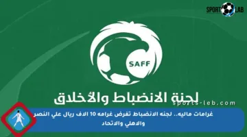 غرامات مالية.. لجنة الانضباط تفرض غرامة 10 آلاف ريال على النصر والأهلي والاتحاد